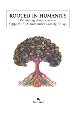 Rooted in Humanity: Reclaiming Benevolence in Support of a Community's Coming of Age by Ann, Lori