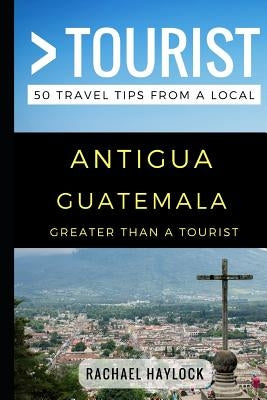 Greater Than a Tourist - Antigua Guatemala: 50 Travel Tips from a Local by Tourist, Greater Than a.