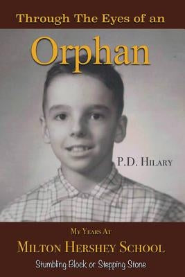 Through the Eyes of an Orphan: My Years at Milton Hershey School: Stumbling Block or Stepping Stone by Hilary, P. D.