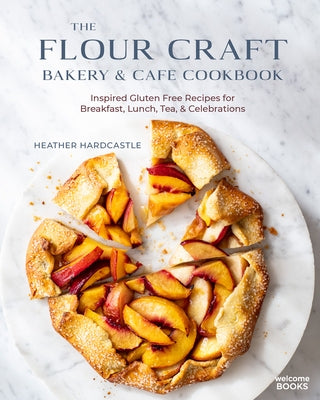 The Flour Craft Bakery & Cafe Cookbook: Inspired Gluten Free Recipes for Breakfast, Lunch, Tea, and Celebrations by Hardcastle, Heather