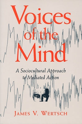 Voices of the Mind: Sociocultural Approach to Mediated Action by Wertsch, James V.