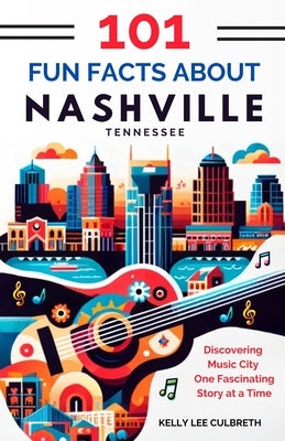 101 Fun Facts About Nashville, TN: Discovering Music City One Fascinating Story at a Time by Culbreth, Kelly Lee
