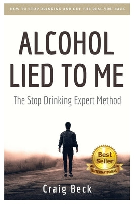 Alcohol Lied to Me: The Intelligent Way to Escape Alcohol Addiction by Beck, Craig