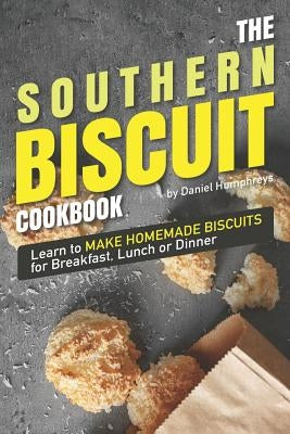 The Southern Biscuit Cookbook: Learn to Make Homemade Biscuits for Breakfast, Lunch or Dinner by Humphreys, Daniel