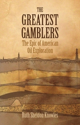 The Greatest Gamblers: The Epic of American Oil Exploration by Knowles, Ruth Sheldon