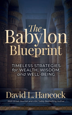 The Babylon Blueprint: Timeless Strategies for Wealth, Wisdom, and Well-Being by Hancock, David L.