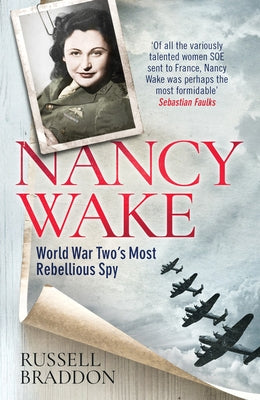 Nancy Wake: World War Two's Most Rebellious Spy by Braddon, Russell