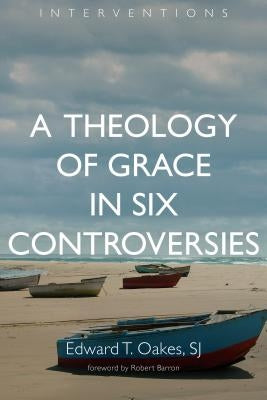 A Theology of Grace in Six Controversies by Oakes, Edward T.