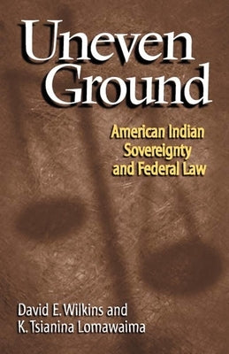 Uneven Ground: American Indian Sovereignty and Federal Law by Wilkins, David E.