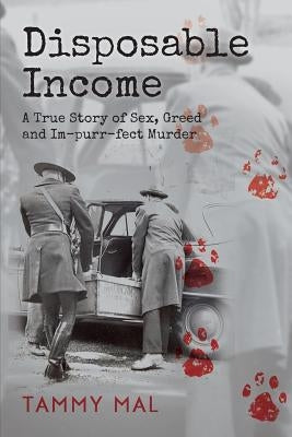 Disposable Income: A True Story of Sex, Greed and Im-purr-fect Murder by Mal, Tammy