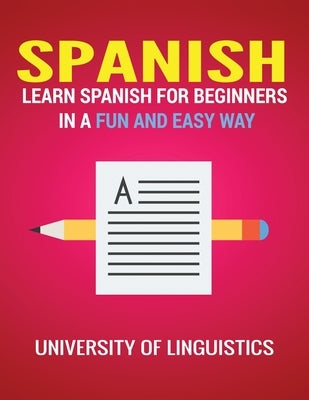 Spanish: Learn Spanish for Beginners in a Fun and Easy Way Including Pronunciation, Spanish Grammar, Reading, and Writing, Plus by Linguistics, University of