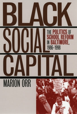 Black Social Capital: The Politics of School Reform in Baltimore, 1986-1999 by Orr, Marion