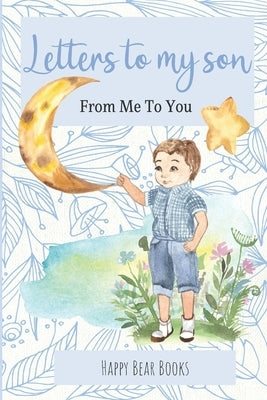 Letters To My Son - From Me To You: Keepsake Journal To Write Now And Give Later by Happy Bear Books