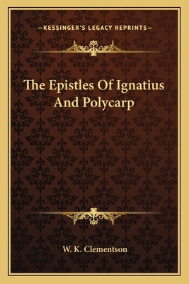 The Epistles Of Ignatius And Polycarp by Clementson, W. K.