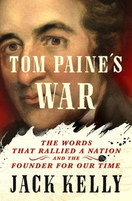 Tom Paine's War: The Words That Rallied a Nation and the Founder for Our Time by Kelly, Jack