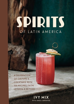 Spirits of Latin America: A Celebration of Culture & Cocktails, with 100 Recipes from Leyenda & Beyond by Mix, Ivy