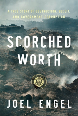 Scorched Worth: A True Story of Destruction, Deceit, and Government Corruption by Engel, Joel