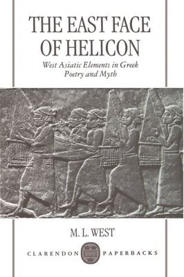 The East Face of Helicon: West Asiatic Elements in Greek Poetry and Myth by West, M. L.