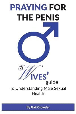 Praying For The Penis: A Wives Guide To Understand Male Sexual Health by Crowder, Gail