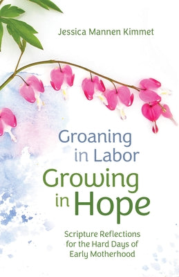 Groaning in Labor, Growing in Hope: Scripture Reflections for the Hard Days of Early Motherhood by Mannen Kimmet, Jessica