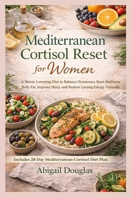 Mediterranean Cortisol Reset for Women: A Stress-Lowering Diet to Balance Hormones, Burn Stubborn Belly Fat, Improve Sleep, and Restore Lasting Energy by Douglas, Abigail