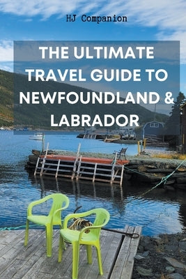 The Ultimate Travel Guide to Newfoundland & Labrador by Companion, Hj