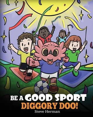 Be A Good Sport, Diggory Doo!: A Story About Good Sportsmanship and How To Handle Winning and Losing by Herman, Steve