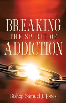 Breaking The Spirit Of Addiction by Jones, Sam