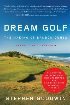 Dream Golf: The Making of Bandon Dunes by Goodwin, Stephen