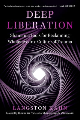 Deep Liberation: Shamanic Tools for Reclaiming Wholeness in a Culture of Trauma by Kahn, Langston