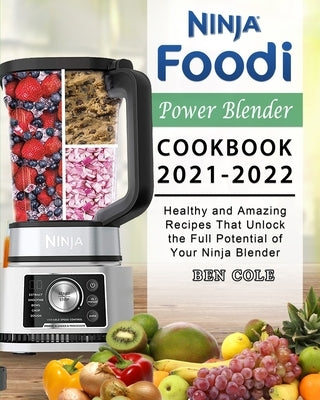 Ninja Foodi Power Blender Cookbook 2021-2022: Healthy and Amazing Recipes That Unlock the Full Potential of Your Ninja Blender by Cole, Ben