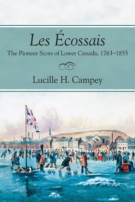 Les Écossais: The Pioneer Scots of Lower Canada, 1763-1855 by Campey, Lucille H.