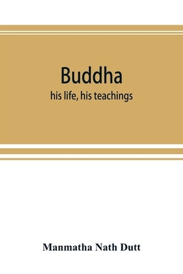 Buddha: his life, his teachings, his order (together with the history of the Buddhism) by Nath Dutt, Manmatha