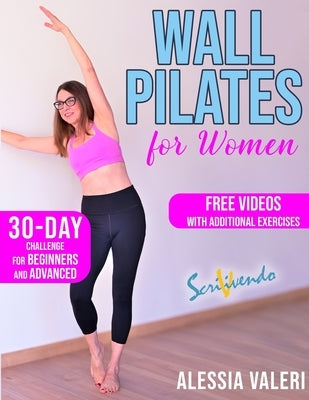 Wall Pilates for Women: Revitalize your Body and Your Mind Now: 30-Day Challenge / Step-by-Step Workout Exercises for Beginners & Advanced - U by Valeri, Alessia