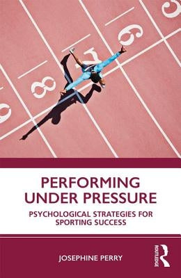 Performing Under Pressure: Psychological Strategies for Sporting Success by Perry, Josephine