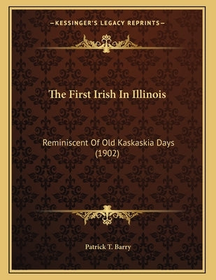 The First Irish In Illinois: Reminiscent Of Old Kaskaskia Days (1902) by Barry, Patrick T.