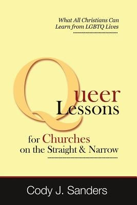 Queer Lessons for Churches on the Straight and Narrow by Sanders, Cody J.