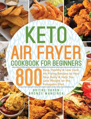 Keto Air Fryer Cookbook for Beginners: 800 Easy, Healthy & Low Carb Air Frying Recipes to Heal Your Body & Help You Lose Weight on the Ketogenic Diet by Daren, Britne