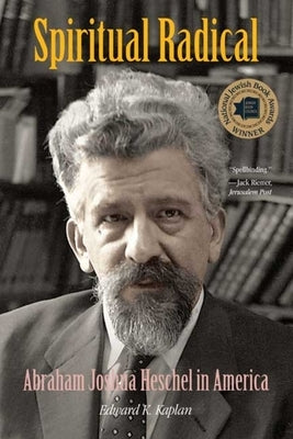 Spiritual Radical: Abraham Joshua Heschel in America, 1940-1972 by Kaplan, Edward K.