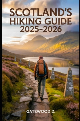 Scotland's Hiking Guide 2025 - 2026: Top Trails, Hidden Routes And Scenic Treks For Every Skill Level. by D, Gatewood
