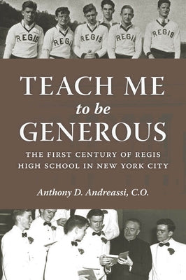 Teach Me to Be Generous: The First Century of Regis High School in New York City by Andreassi, Anthony D.
