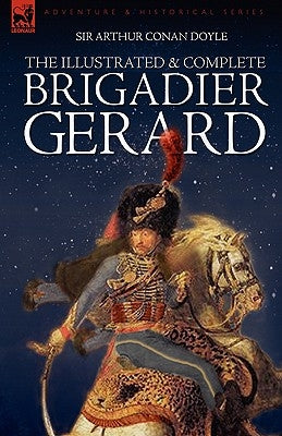 The Illustrated & Complete Brigadier Gerard: All 18 Stories with the Original Strand Magazine Illustrations by Wollen and Paget by Doyle, Arthur Conan