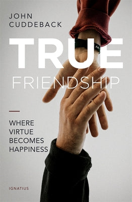 True Friendship: Where Virtue Becomes Happiness by Cuddeback, John