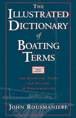 The Illustrated Dictionary of Boating Terms: 2000 Essential Terms for Sailors and Powerboaters by Rousmaniere, John