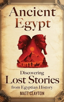 Ancient Egypt: Discovering Lost Stories from Egyptian History by Clayton, Matt