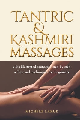 Tantric & Kashmiri Massages: Six illustrated protocols step-by-step, Tips and techniques for beginners by Larue, Mich&#195;&#168;le