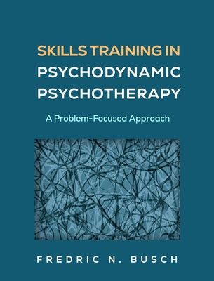 Skills Training in Psychodynamic Psychotherapy: A Problem-Focused Approach by Busch, Fredric N.