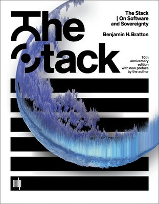 The Stack, 10th Anniversary Edition with New Preface by the Author: On Software and Sovereignty by Bratton, Benjamin H.