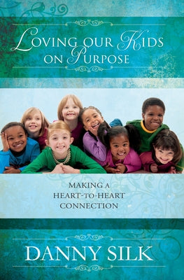 Loving Our Kids on Purpose: Making a Heart-To-Heart Connection by Silk, Danny