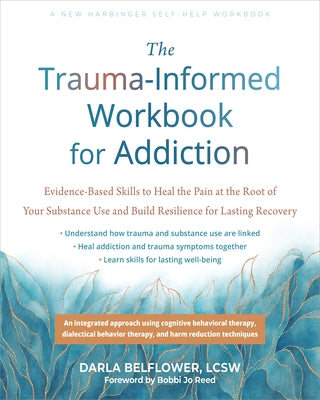 The Trauma-Informed Workbook for Addiction: Evidence-Based Skills to Heal the Pain at the Root of Your Substance Use and Build Resilience for Lasting by Belflower, Darla